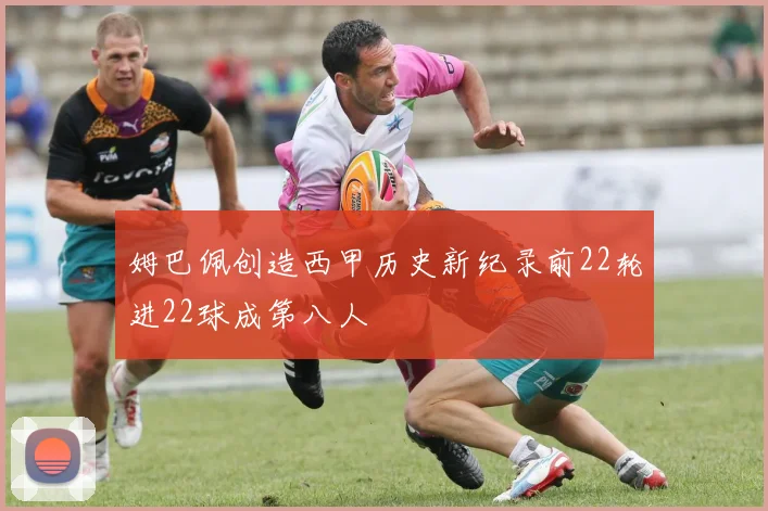 姆巴佩创造西甲历史新纪录前22轮进22球成第八人