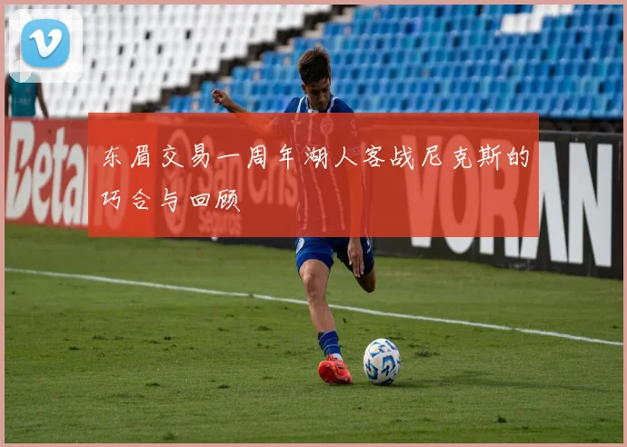 东眉交易一周年湖人客战尼克斯的巧合与回顾