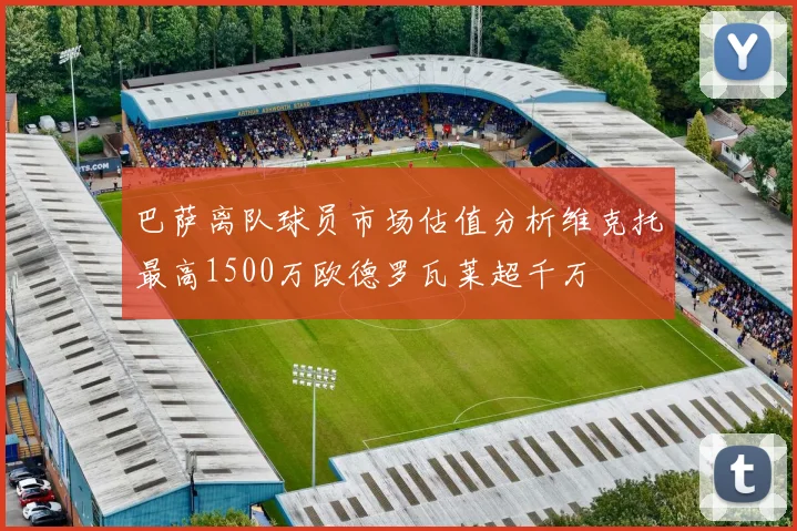 巴萨离队球员市场估值分析维克托最高1500万欧德罗瓦莱超千万