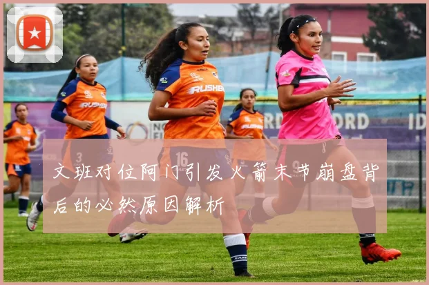 文班对位阿门引发火箭末节崩盘背后的必然原因解析
