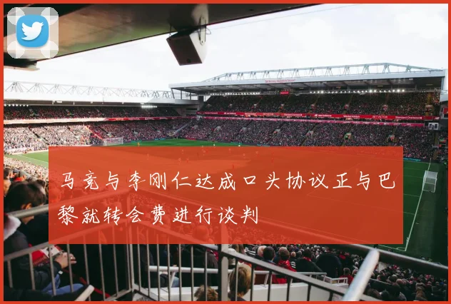 马竞与李刚仁达成口头协议正与巴黎就转会费进行谈判