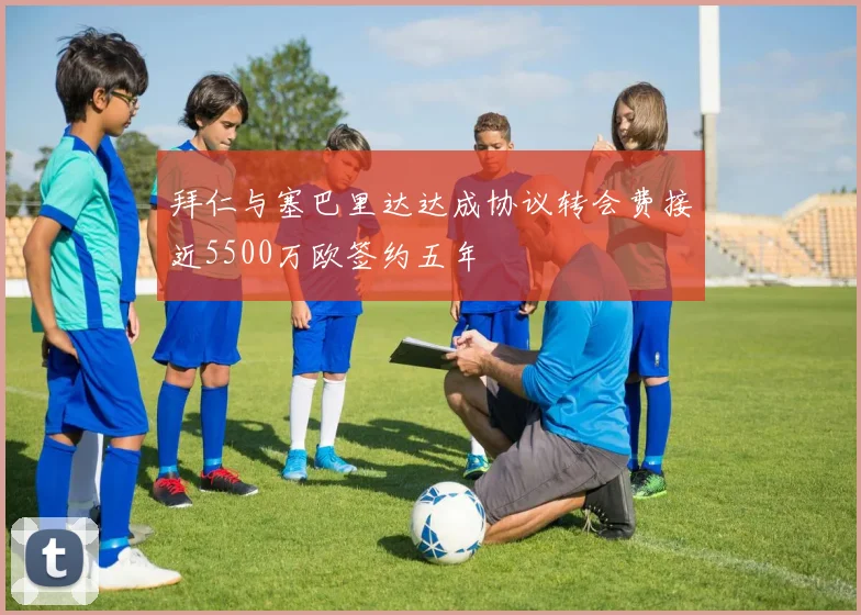 拜仁与塞巴里达达成协议转会费接近5500万欧签约五年