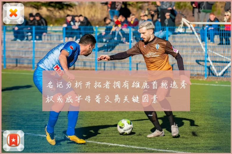 名记分析开拓者拥有雄鹿首轮选秀权或成字母哥交易关键因素