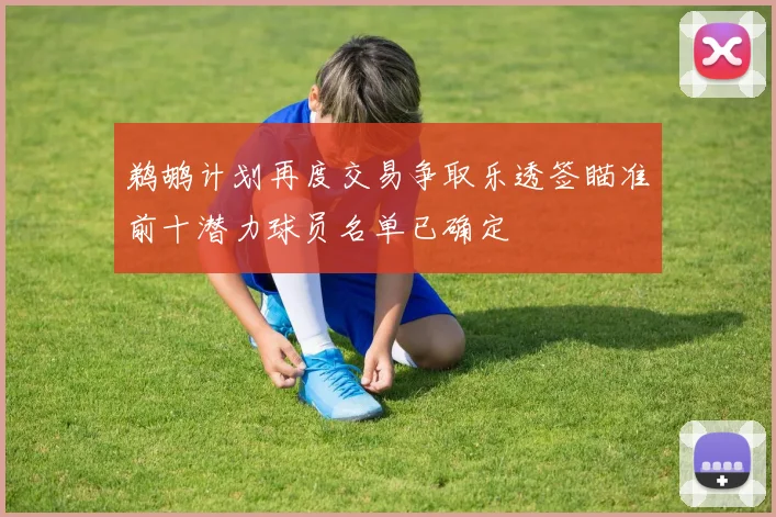 鹈鹕计划再度交易争取乐透签瞄准前十潜力球员名单已确定