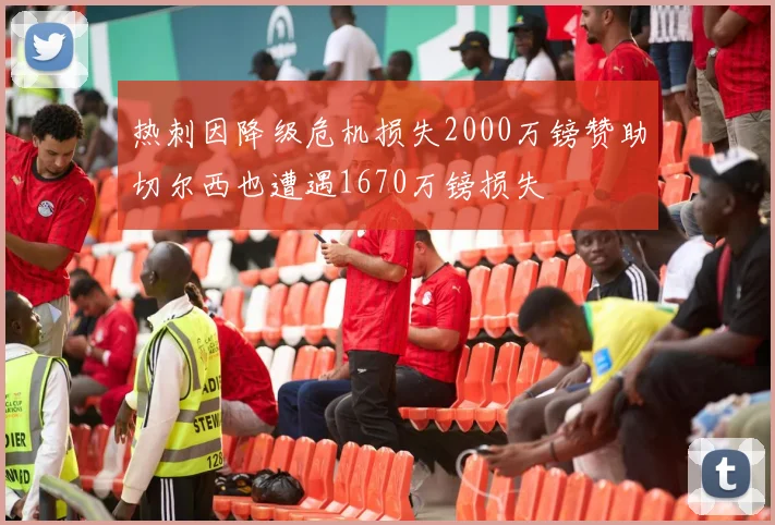 热刺因降级危机损失2000万镑赞助切尔西也遭遇1670万镑损失